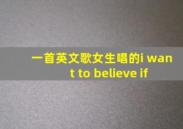 一首英文歌女生唱的i want to believe if